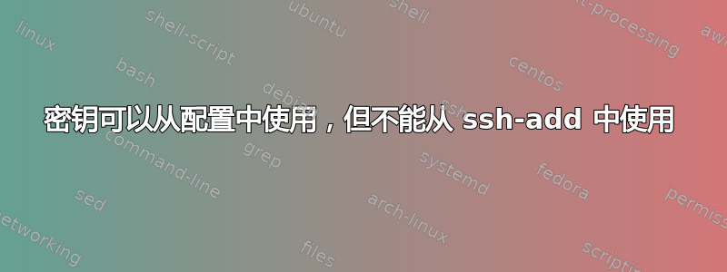 密钥可以从配置中使用，但不能从 ssh-add 中使用