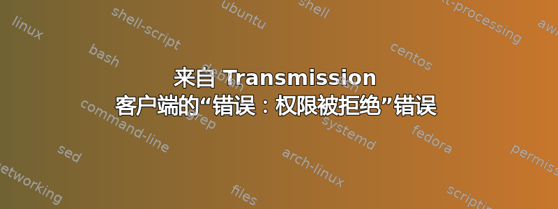 来自 Transmission 客户端的“错误：权限被拒绝”错误