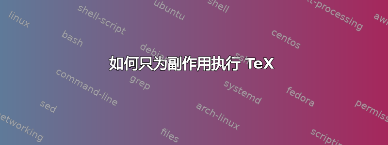 如何只为副作用执行 TeX