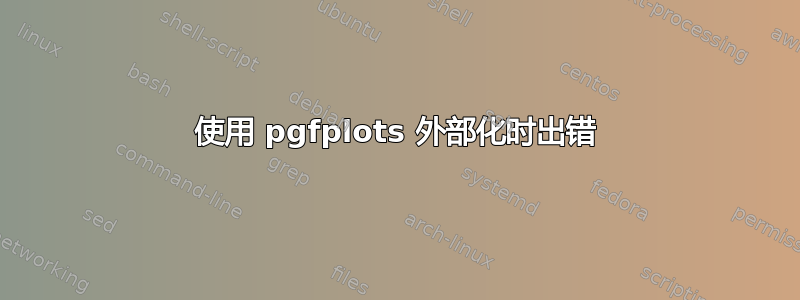 使用 pgfplots 外部化时出错