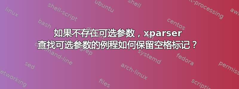 如果不存在可选参数，xparser 查找可选参数的例程如何保留空格标记？