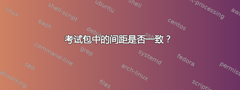 考试包中的间距是否一致？