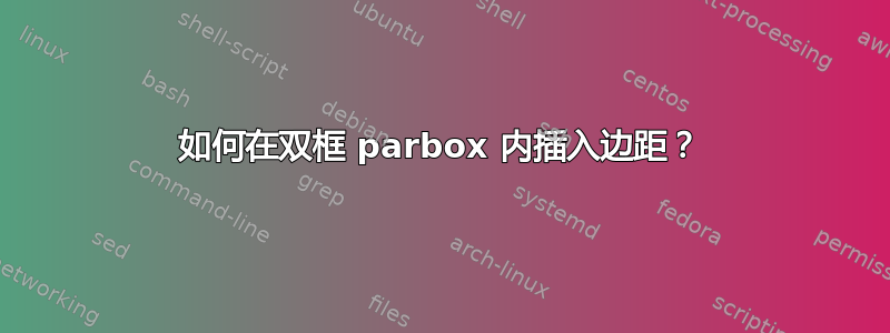 如何在双框 parbox 内插入边距？