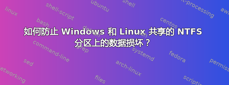 如何防止 Windows 和 Linux 共享的 NTFS 分区上的数据损坏？