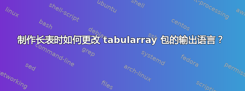 制作长表时如何更改 tabularray 包的输出语言？