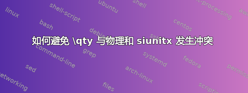 如何避免 \qty 与物理和 siunitx 发生冲突