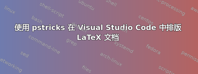 使用 pstricks 在 Visual Studio Code 中排版 LaTeX 文档