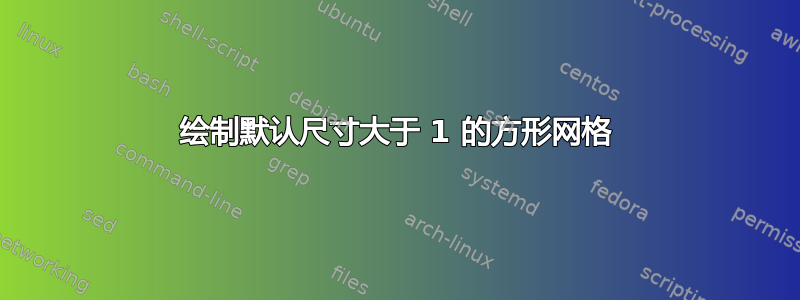 绘制默认尺寸大于 1 的方形网格