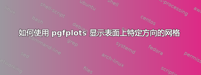 如何使用 pgfplots 显示表面上特定方向的网格