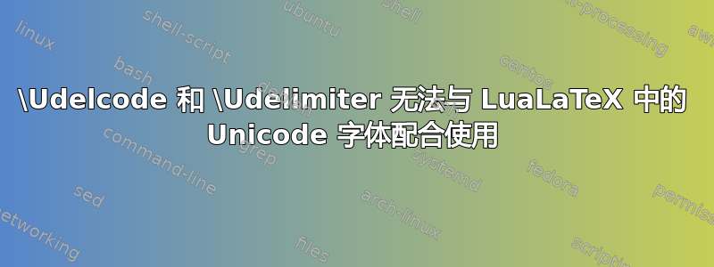 \Udelcode 和 \Udelimiter 无法与 LuaLaTeX 中的 Unicode 字体配合使用