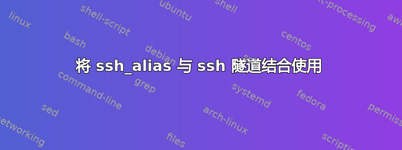 将 ssh_alias 与 ssh 隧道结合使用