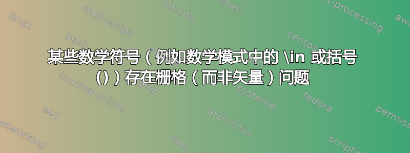 某些数学符号（例如数学模式中的 \in 或括号 ()）存在栅格（而非矢量）问题