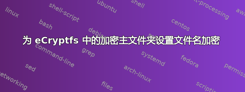 为 eCryptfs 中的加密主文件夹设置文件名加密