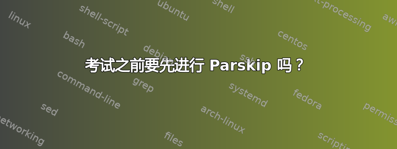 考试之前要先进行 Parskip 吗？