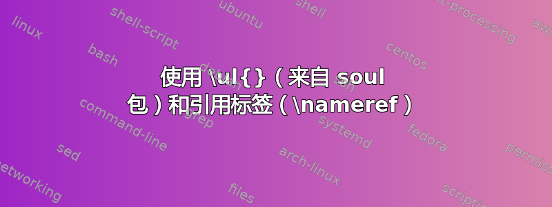 使用 \ul{}（来自 soul 包）和引用标签（\nameref）