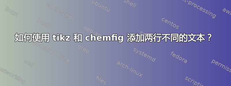 如何使用 tikz 和 chemfig 添加两行不同的文本？