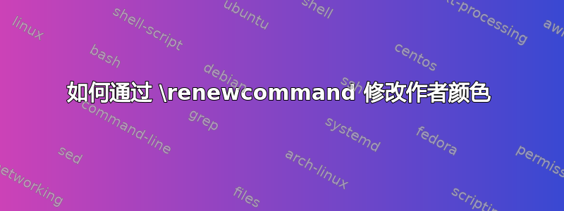 如何通过 \renewcommand 修改作者颜色