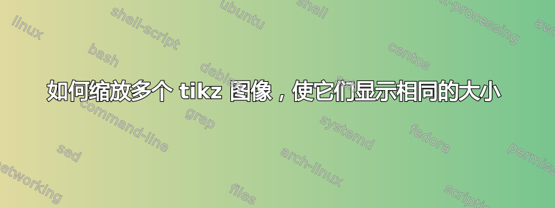 如何缩放多个 tikz 图像，使它们显示相同的大小