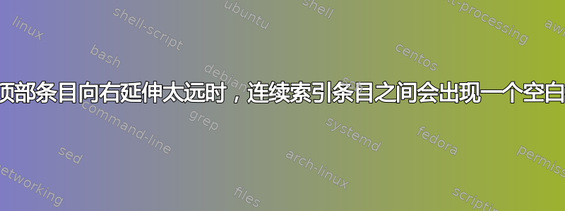 当顶部条目向右延伸太远时，连续索引条目之间会出现一个空白行