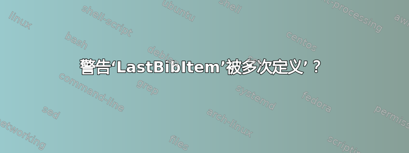 警告‘LastBibItem’被多次定义’？