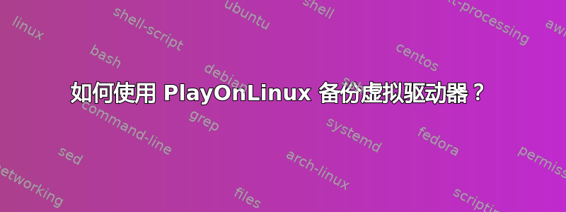 如何使用 PlayOnLinux 备份虚拟驱动器？