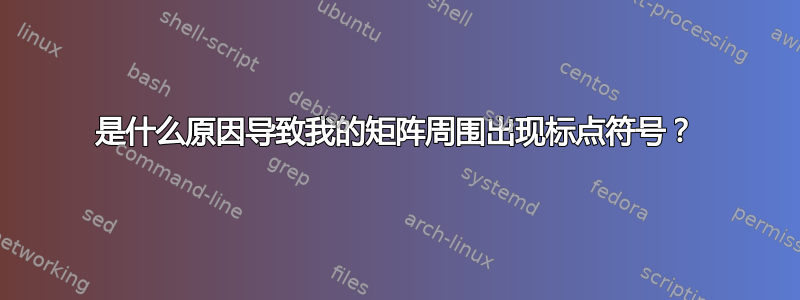 是什么原因导致我的矩阵周围出现标点符号？