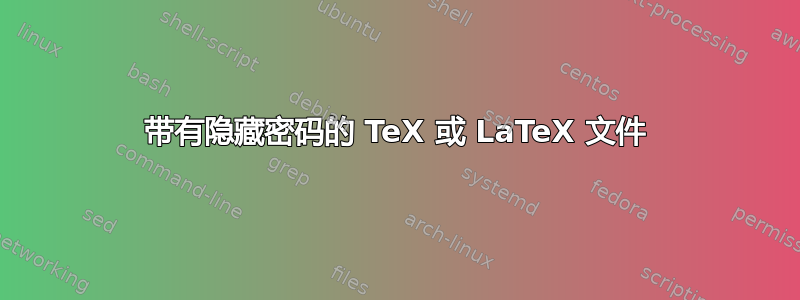 带有隐藏密码的 TeX 或 LaTeX 文件