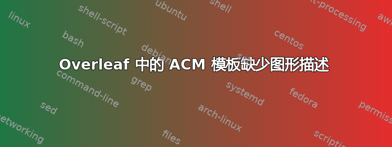 Overleaf 中的 ACM 模板缺少图形描述