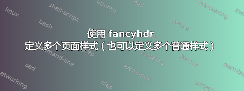 使用 fancyhdr 定义多个页面样式（也可以定义多个普通样式）