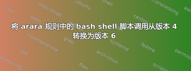 将 arara 规则中的 bash shell 脚本调用从版本 4 转换为版本 6