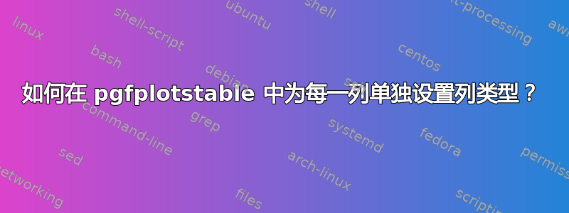 如何在 pgfplotstable 中为每一列单独设置列类型？