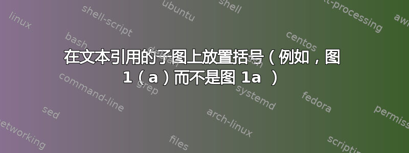 在文本引用的子图上放置括号（例如，图 1（a）而不是图 1a ）