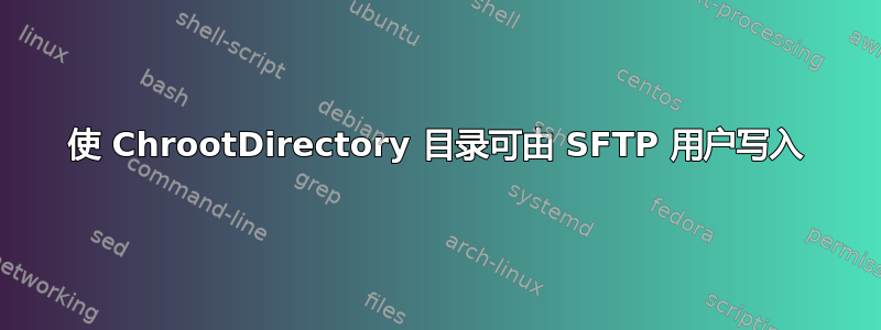 使 ChrootDirectory 目录可由 SFTP 用户写入