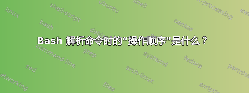 Bash 解析命令时的“操作顺序”是什么？