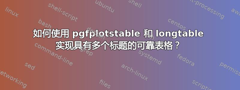 如何使用 pgfplotstable 和 longtable 实现具有多个标题的可靠表格？