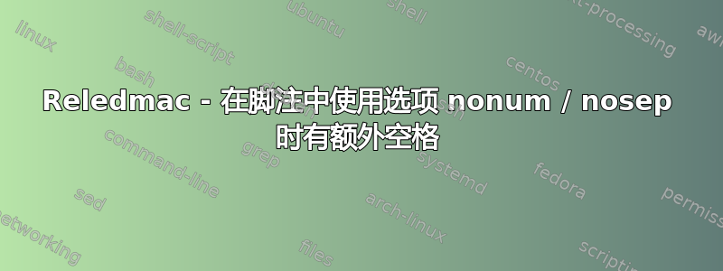 Reledmac - 在脚注中使用选项 nonum / nosep 时有额外空格