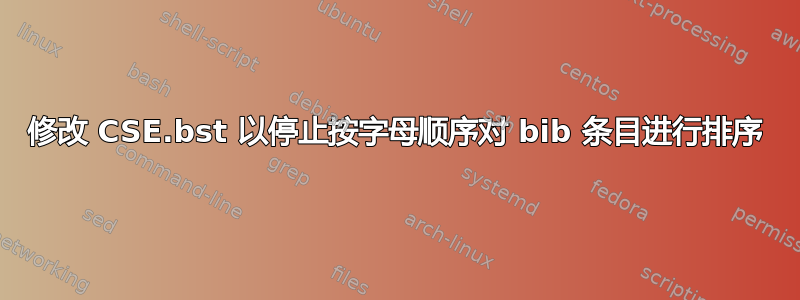 修改 CSE.bst 以停止按字母顺序对 bib 条目进行排序