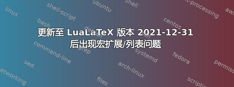 更新至 LuaLaTeX 版本 2021-12-31 后出现宏扩展/列表问题