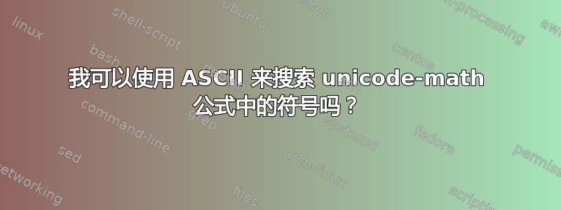 我可以使用 ASCII 来搜索 unicode-math 公式中的符号吗？