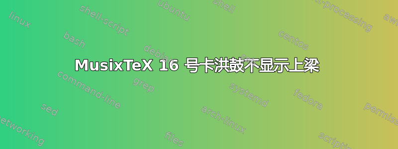 MusixTeX 16 号卡洪鼓不显示上梁