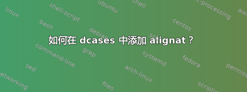 如何在 dcases 中添加 alignat？