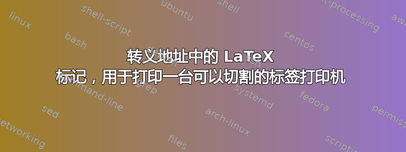 转义地址中的 LaTeX 标记，用于打印一台可以切割的标签打印机