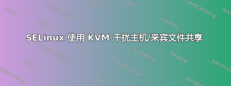 SELinux 使用 KVM 干扰主机/来宾文件共享