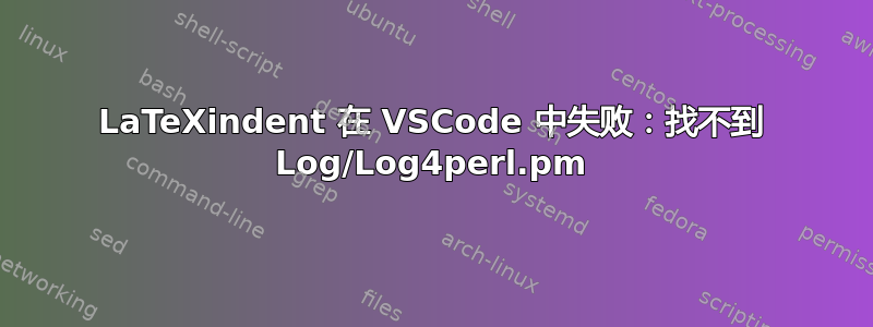 LaTeXindent 在 VSCode 中失败：找不到 Log/Log4perl.pm