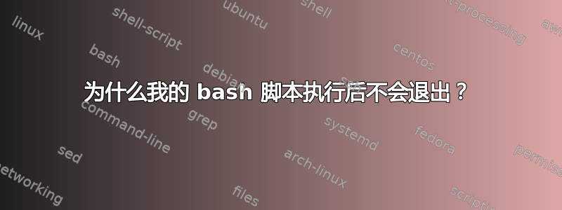 为什么我的 bash 脚本执行后不会退出？