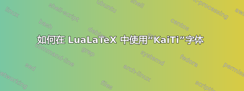 如何在 LuaLaTeX 中使用“KaiTi”字体