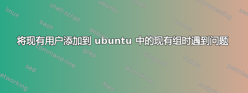 将现有用户添加到 ubuntu 中的现有组时遇到问题