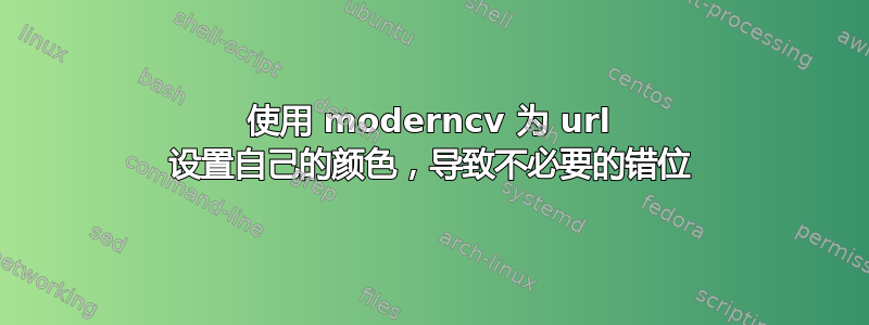 使用 moderncv 为 url 设置自己的颜色，导致不必要的错位