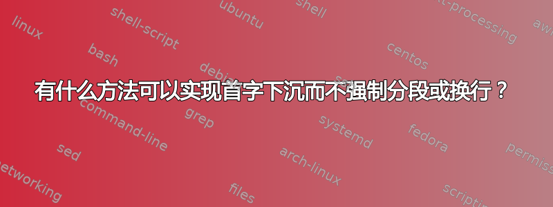 有什么方法可以实现首字下沉而不强制分段或换行？