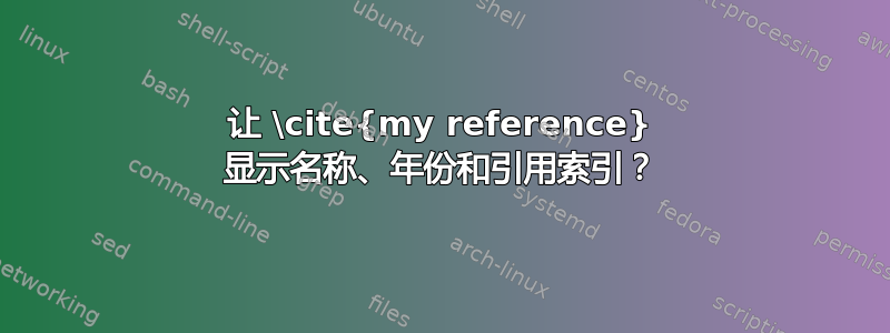 让 \cite{my reference} 显示名称、年份和引用索引？